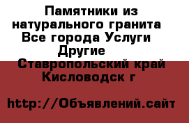 Памятники из натурального гранита - Все города Услуги » Другие   . Ставропольский край,Кисловодск г.